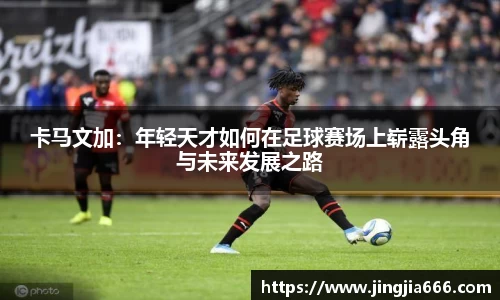 卡马文加：年轻天才如何在足球赛场上崭露头角与未来发展之路