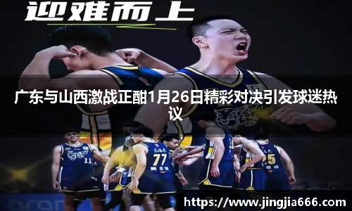 广东与山西激战正酣1月26日精彩对决引发球迷热议