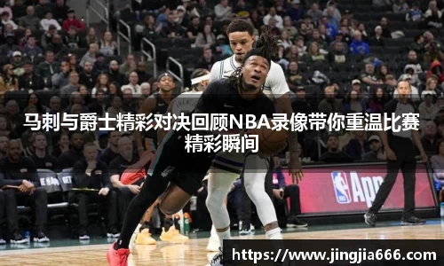 马刺与爵士精彩对决回顾NBA录像带你重温比赛精彩瞬间