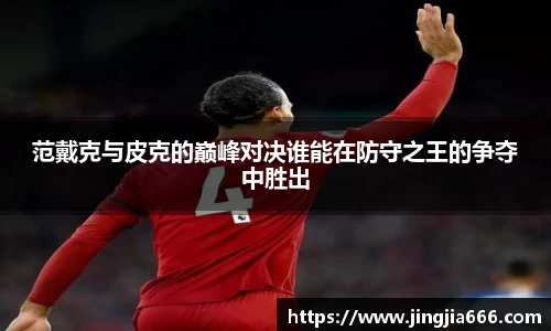 范戴克与皮克的巅峰对决谁能在防守之王的争夺中胜出