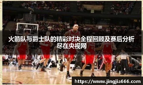 火箭队与爵士队的精彩对决全程回顾及赛后分析尽在央视网