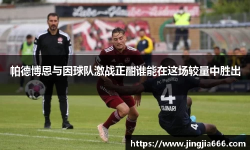 帕德博恩与因球队激战正酣谁能在这场较量中胜出