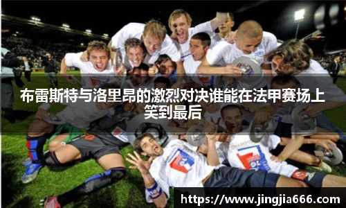 布雷斯特与洛里昂的激烈对决谁能在法甲赛场上笑到最后