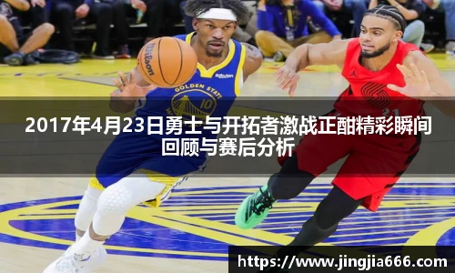2017年4月23日勇士与开拓者激战正酣精彩瞬间回顾与赛后分析