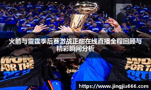 火箭与雷霆季后赛激战正酣在线直播全程回顾与精彩瞬间分析