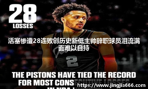 活塞惨遭28连败创历史新低主帅辞职球员泪流满面难以自持