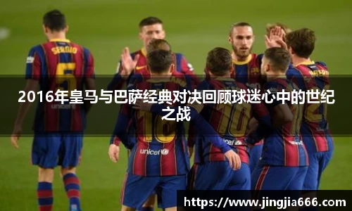 2016年皇马与巴萨经典对决回顾球迷心中的世纪之战