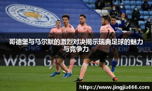 哥德堡与马尔默的激烈对决揭示瑞典足球的魅力与竞争力